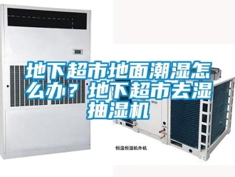 企業(yè)新聞地下超市地面潮濕怎么辦？地下超市去濕抽濕機(jī)