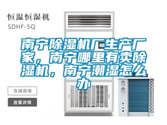 企業(yè)新聞南寧除濕機(jī)廠生產(chǎn)廠家，南寧哪里有賣除濕機(jī)，南寧潮濕怎么辦