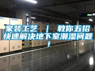 企業新聞家裝工藝 ｜ 教你五招快速解決地下室潮濕問題！