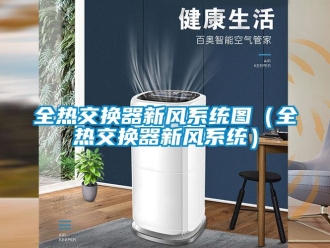 企業新聞全熱交換器新風系統圖（全熱交換器新風系統）