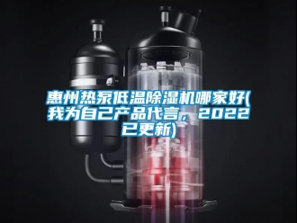 行業(yè)新聞惠州熱泵低溫除濕機(jī)哪家好(我為自己產(chǎn)品代言，2022已更新)
