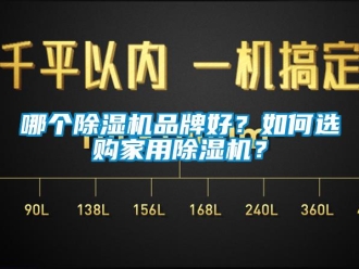 企業(yè)新聞哪個除濕機(jī)品牌好？如何選購家用除濕機(jī)？