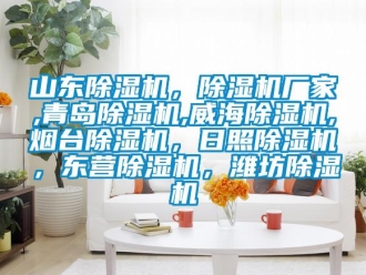 企業(yè)新聞山東除濕機(jī)，除濕機(jī)廠家,青島除濕機(jī),威海除濕機(jī),煙臺(tái)除濕機(jī)，日照除濕機(jī)，東營除濕機(jī)，濰坊除濕機(jī)