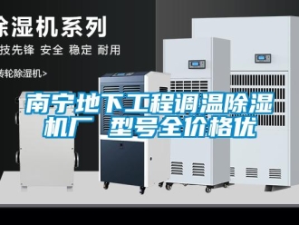 企業(yè)新聞南寧地下工程調(diào)溫除濕機(jī)廠 型號(hào)全價(jià)格優(yōu)