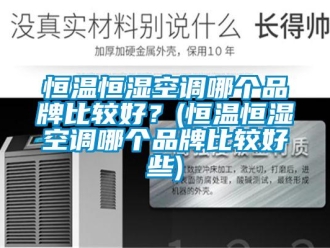 知識(shí)百科恒溫恒濕空調(diào)哪個(gè)品牌比較好？(恒溫恒濕空調(diào)哪個(gè)品牌比較好些)