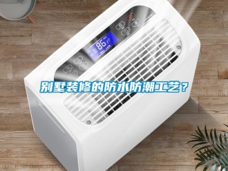 企業新聞別墅裝修的防水防潮工藝？