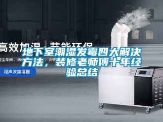 企業新聞地下室潮濕發霉四大解決方法，裝修老師傅十年經驗總結