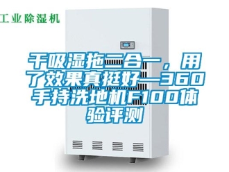 企業新聞干吸濕拖二合一，用了效果真挺好—360手持洗地機F100體驗評測