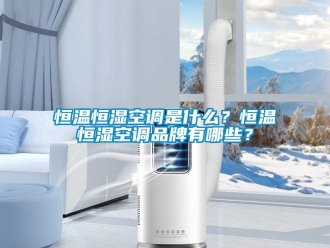 知識百科恒溫恒濕空調是什么？恒溫恒濕空調品牌有哪些？