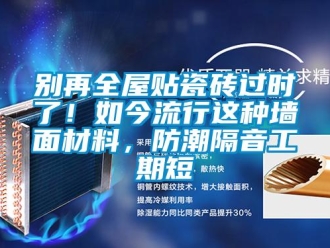 企業新聞別再全屋貼瓷磚過時了！如今流行這種墻面材料，防潮隔音工期短