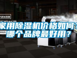 企業(yè)新聞家用除濕機價格如何？哪個品牌最好用？