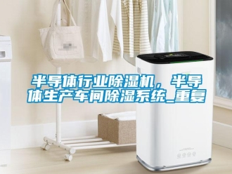 企業新聞半導體行業除濕機，半導體生產車間除濕系統_重復