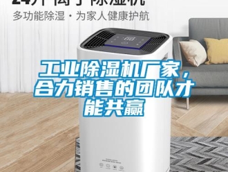 企業(yè)新聞工業(yè)除濕機(jī)廠家，合力銷(xiāo)售的團(tuán)隊(duì)才能共贏