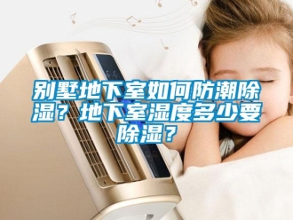 企業(yè)新聞別墅地下室如何防潮除濕？地下室濕度多少要除濕？