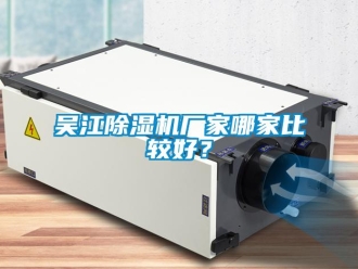 企業(yè)新聞吳江除濕機(jī)廠家哪家比較好？