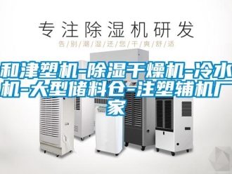 企業(yè)新聞和津塑機(jī)-除濕干燥機(jī)-冷水機(jī)-大型儲(chǔ)料倉(cāng)-注塑輔機(jī)廠(chǎng)家