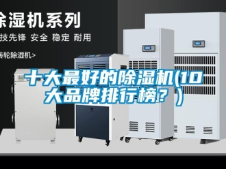 企業(yè)新聞十大最好的除濕機(10大品牌排行榜？)