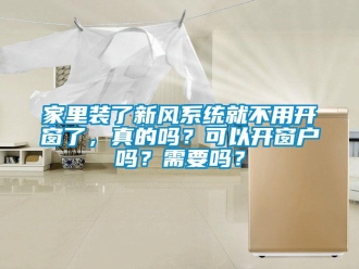 企業(yè)新聞家里裝了新風(fēng)系統(tǒng)就不用開窗了，真的嗎？可以開窗戶嗎？需要嗎？