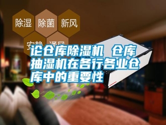 常見問題論倉庫除濕機(jī) 倉庫抽濕機(jī)在各行各業(yè)倉庫中的重要性