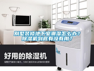 企業新聞別墅裝修地下室潮濕怎么辦？除濕機到底有沒有用？