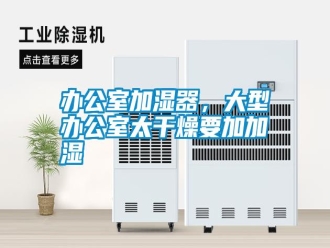 常見(jiàn)問(wèn)題辦公室加濕器，大型辦公室太干燥要加加濕