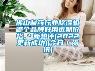 企業新聞佛山制藥行業除濕機哪個品牌好用近期價格,＊新熱評(2022更新成功)(今日／資訊)