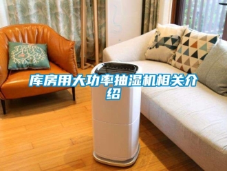 企業新聞庫房用大功率抽濕機相關介紹