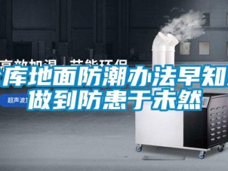 企業新聞倉庫地面防潮辦法早知道做到防患于未然