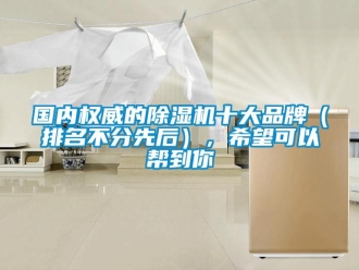 企業新聞國內權威的除濕機十大品牌（排名不分先后），希望可以幫到你