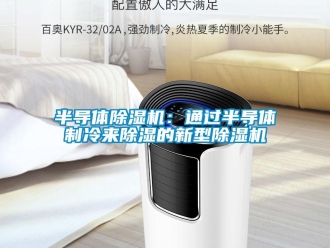 企業新聞半導體除濕機：通過半導體制冷來除濕的新型除濕機