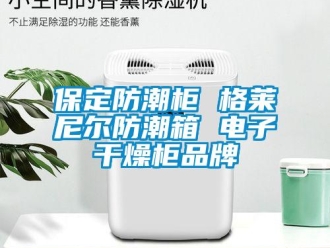 企業新聞保定防潮柜 格萊尼爾防潮箱 電子干燥柜品牌