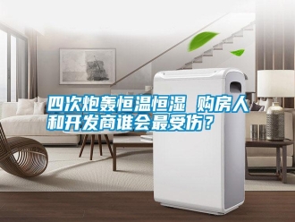 知識百科四次炮轟恒溫恒濕 購房人和開發商誰會最受傷？