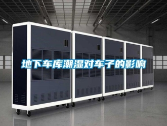 企業(yè)新聞地下車(chē)庫(kù)潮濕對(duì)車(chē)子的影響