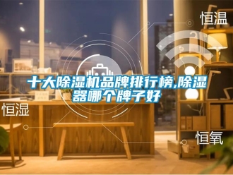 企業(yè)新聞十大除濕機品牌排行榜,除濕器哪個牌子好