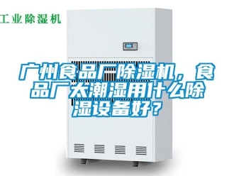 行業(yè)新聞廣州食品廠除濕機，食品廠太潮濕用什么除濕設(shè)備好？