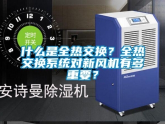 企業(yè)新聞什么是全熱交換？全熱交換系統(tǒng)對(duì)新風(fēng)機(jī)有多重要？